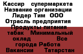 Кассир   супермаркета › Название организации ­ Лидер Тим, ООО › Отрасль предприятия ­ Продукты питания, табак › Минимальный оклад ­ 25 000 - Все города Работа » Вакансии   . Татарстан респ.